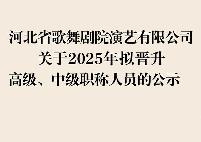 河北省歌舞劇院演藝有限公司  關于2025年擬晉升高級、中級職稱人員的公示